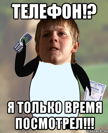 ТЕЛЕФОН!? Я ТОЛЬКО ВРЕМЯ ПОСМОТРЕЛ!!!