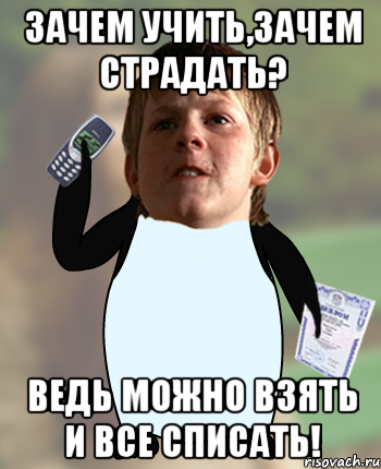Зачем учить,зачем страдать? Ведь можно взять и все списать!