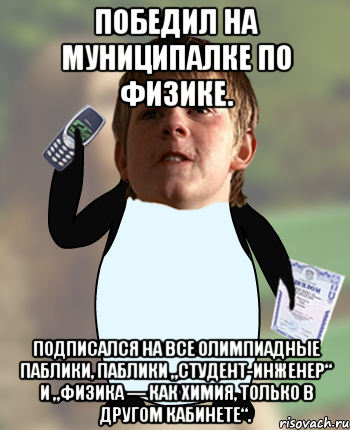 Победил на муниципалке по физике. Подписался на все олимпиадные паблики, паблики „Студент-инженер“ и „Физика — как химия, только в другом кабинете“.