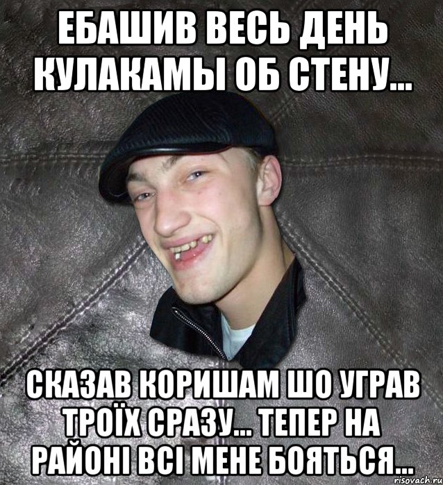 ебашив весь день кулакамы об стену... сказав коришам шо уграв троїх сразу... тепер на районі всі мене бояться..., Мем Тут Апасна