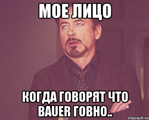 Мое лицо когда говорят что Bauer говно.., Мем твое выражение лица