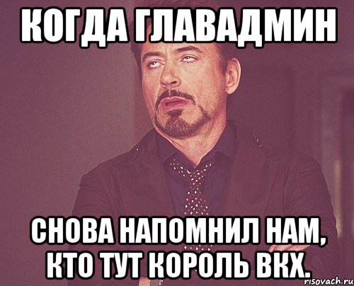 Когда ГлавАдмин снова напомнил нам, кто тут Король ВКХ., Мем твое выражение лица