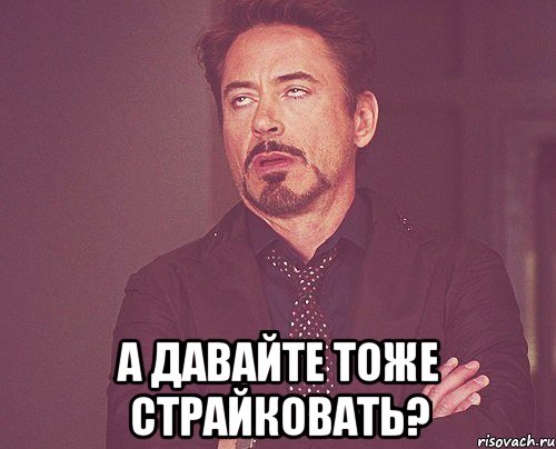  а давайте тоже страйковать?, Мем твое выражение лица
