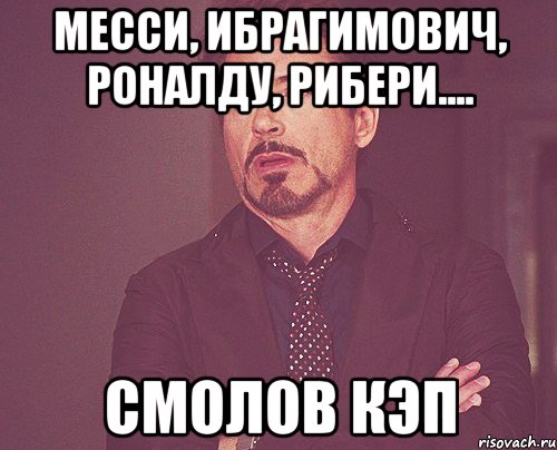 месси, ибрагимович, роналду, рибери.... смолов кэп, Мем твое выражение лица