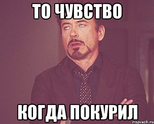 ТО ЧУВСТВО КОГДА ПОКУРИЛ, Мем твое выражение лица