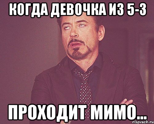 Когда девочка из 5-3 проходит мимо..., Мем твое выражение лица