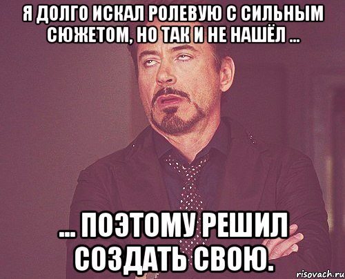 Я долго искал ролевую с сильным сюжетом, но так и не нашёл ... ... поэтому решил создать свою., Мем твое выражение лица