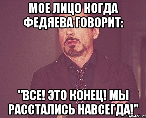 Мое лицо когда Федяева говорит: "ВСЕ! Это конец! Мы расстались навсегда!", Мем твое выражение лица