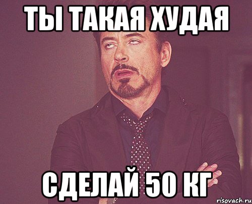 Ты такая худая Сделай 50 кг, Мем твое выражение лица