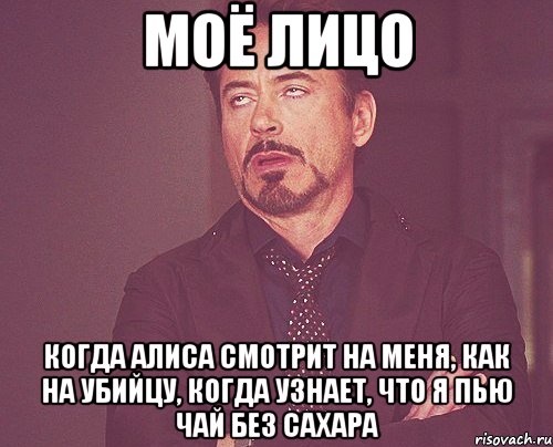 моё лицо когда Алиса смотрит на меня, как на убийцу, когда узнает, что я пью чай без сахара, Мем твое выражение лица