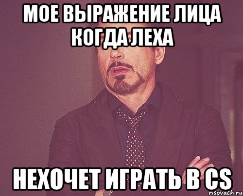 Мое выражение лица когда леха НЕХОЧЕТ ИГРАТЬ в cs, Мем твое выражение лица