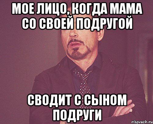 Мое лицо, когда мама со своей подругой сводит с сыном подруги, Мем твое выражение лица