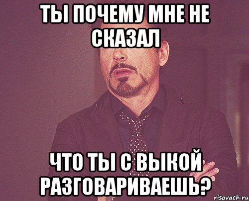 Ты почему мне не сказал Что ты с Выкой разговариваешь?, Мем твое выражение лица