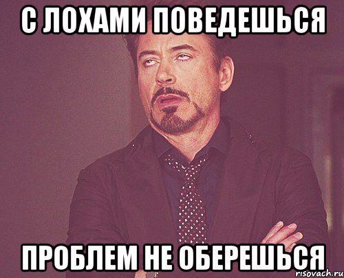 с лохами поведешься проблем не оберешься, Мем твое выражение лица
