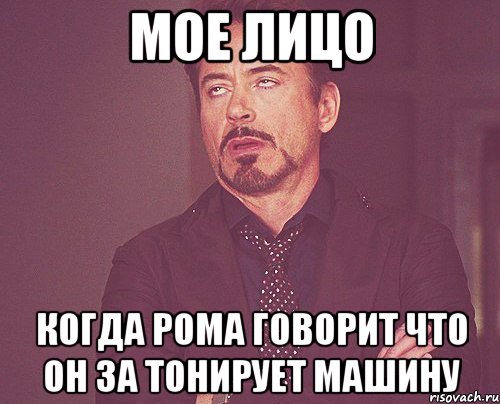 Мое лицо Когда рома говорит что он за тонирует машину, Мем твое выражение лица