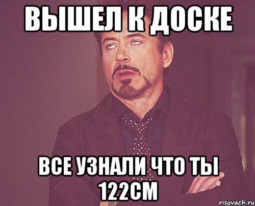 Вышел к доске все узнали что ты 122см, Мем твое выражение лица