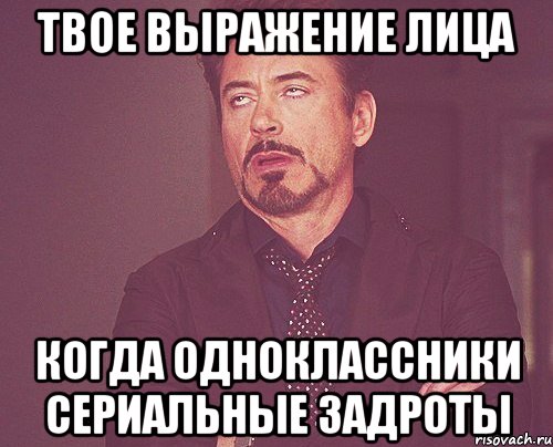 ТВОЕ ВЫРАЖЕНИЕ ЛИЦА КОГДА ОДНОКЛАССНИКИ СЕРИАЛЬНЫЕ ЗАДРОТЫ, Мем твое выражение лица