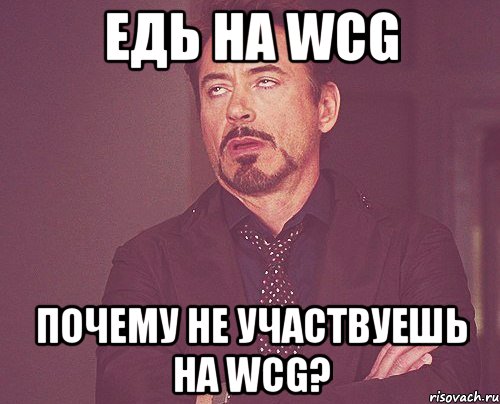 едь на WCG почему не участвуешь на WCG?, Мем твое выражение лица
