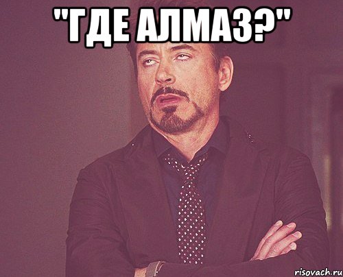 "Где Алмаз?" , Мем твое выражение лица