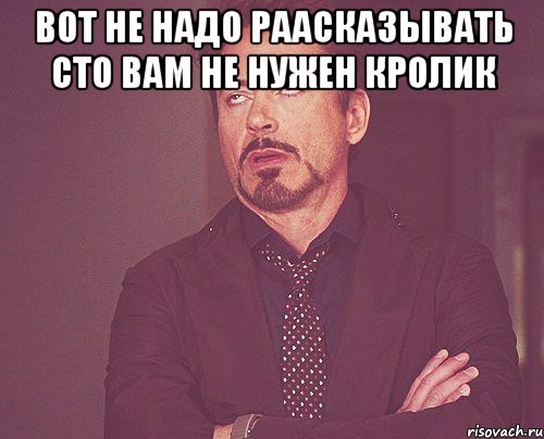 Вот не надо раасказывать сто вам не нужен кролик , Мем твое выражение лица