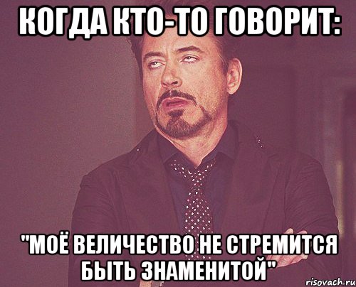 Когда кто-то говорит: "Моё величество не стремится быть знаменитой", Мем твое выражение лица