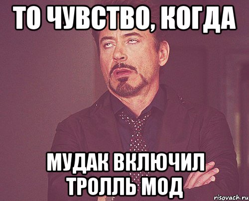 то чувство, когда мудак включил тролль мод, Мем твое выражение лица