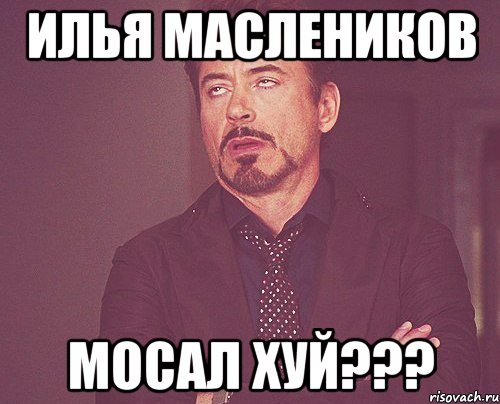 илья маслеников мосал хуй???, Мем твое выражение лица