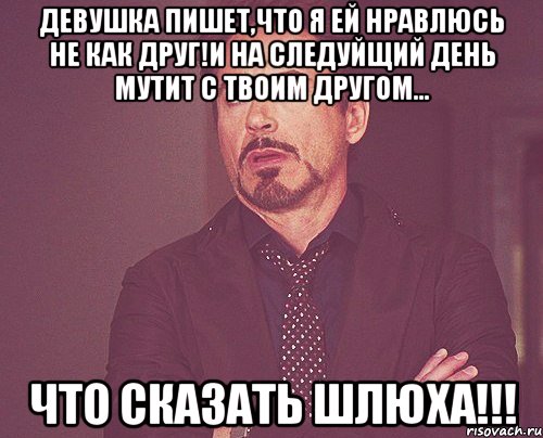 Девушка пишет,что я ей нравлюсь не как друг!и на следуйщий день мутит с твоим другом... Что сказать ШЛЮХА!!!, Мем твое выражение лица