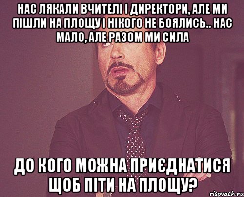 Нас лякали вчителі і директори, але ми пішли на площу і нікого не боялись.. Нас мало, але разом ми сила До кого можна приєднатися щоб піти на площу?, Мем твое выражение лица