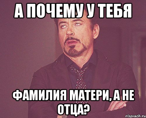 А ПОЧЕМУ У ТЕБЯ ФАМИЛИЯ МАТЕРИ, А НЕ ОТЦА?, Мем твое выражение лица