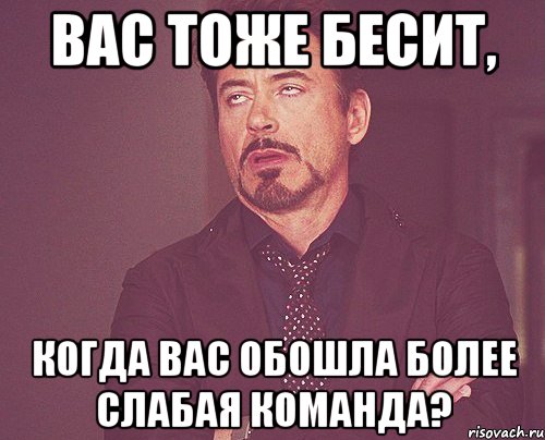 вас тоже бесит, когда вас обошла более слабая команда?, Мем твое выражение лица