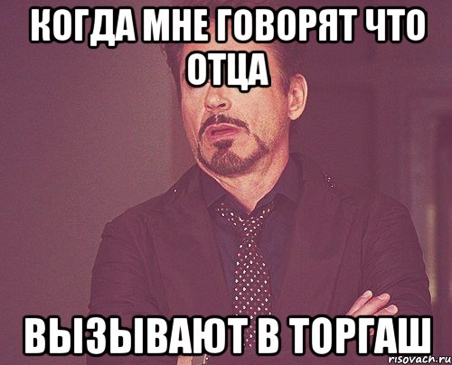 Когда мне говорят что Отца Вызывают в торгаш, Мем твое выражение лица