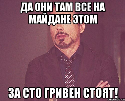 Да они там все на майдане этом за сто гривен стоят!, Мем твое выражение лица