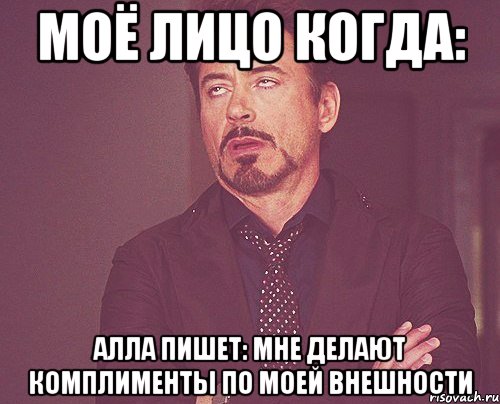 Моё лицо когда: Алла пишет: мне делают комплименты по моей внешности, Мем твое выражение лица