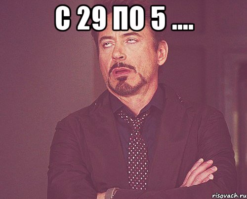 с 29 по 5 .... , Мем твое выражение лица