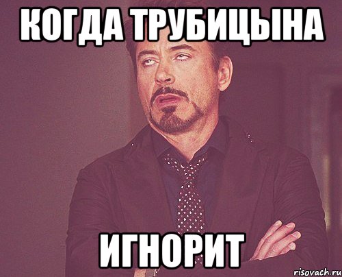 Когда Трубицына Игнорит, Мем твое выражение лица