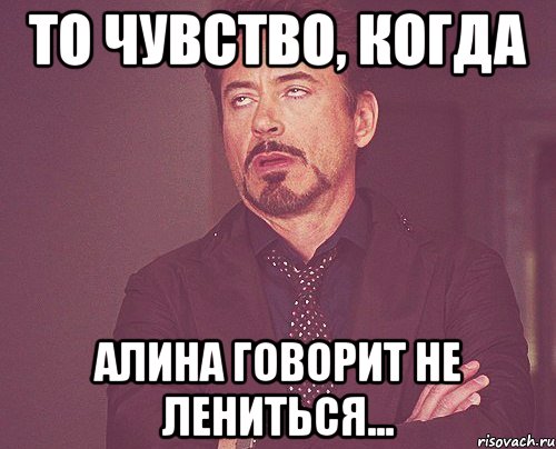 То чувство, когда Алина говорит не лениться..., Мем твое выражение лица