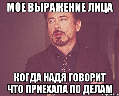 Мое выражение лица Когда Надя говорит что приехала по делам, Мем твое выражение лица