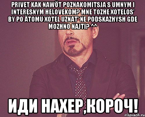 Privet kak nawöt poznakomitsja s umnym i interesnym helovekom? Mne tozhe xotelos' by po ätomu xotel uznat' ne podskazhysh gde mozhno najti? ^^ Иди нахер,короч!, Мем твое выражение лица