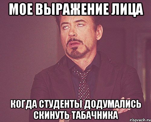 МОЕ ВЫРАЖЕНИЕ ЛИЦА КОГДА СТУДЕНТЫ ДОДУМАЛИСЬ СКИНУТЬ ТАБАЧНИКА, Мем твое выражение лица