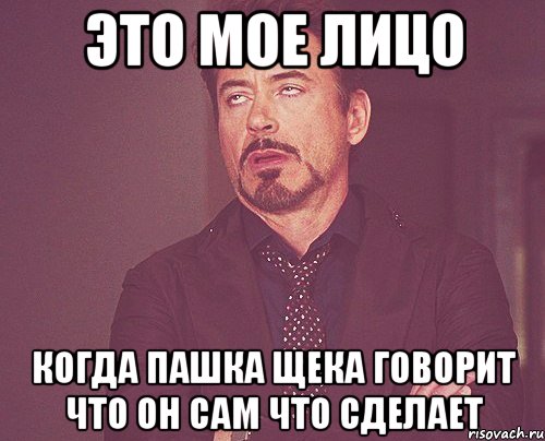 Это мое лицо Когда пашка щека говорит что он сам что сделает, Мем твое выражение лица