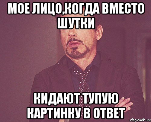 Мое лицо,когда вместо шутки кидают тупую картинку в ответ, Мем твое выражение лица