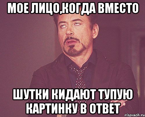 Мое лицо,когда вместо шутки кидают тупую картинку в ответ, Мем твое выражение лица