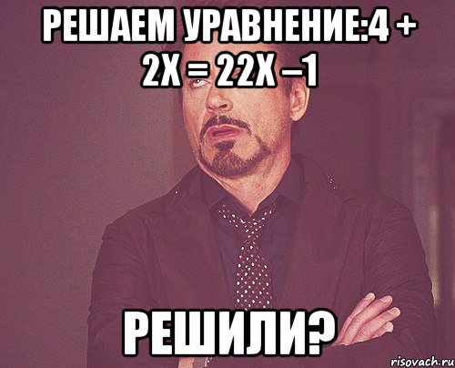 Решаем уравнение:4 + 2х = 22х –1 Решили?, Мем твое выражение лица