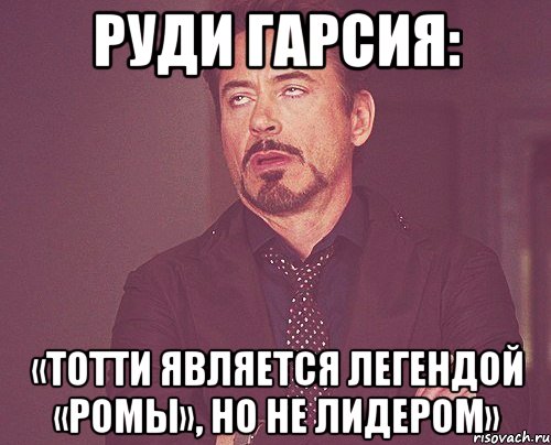 Руди Гарсия: «Тотти является легендой «Ромы», но не лидером», Мем твое выражение лица