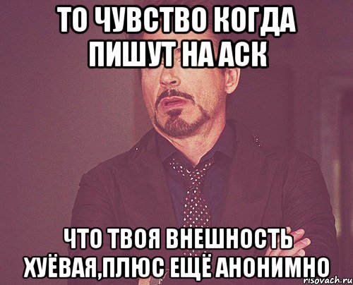 то чувство когда пишут на аск что твоя внешность хуёвая,плюс ещё анонимно, Мем твое выражение лица