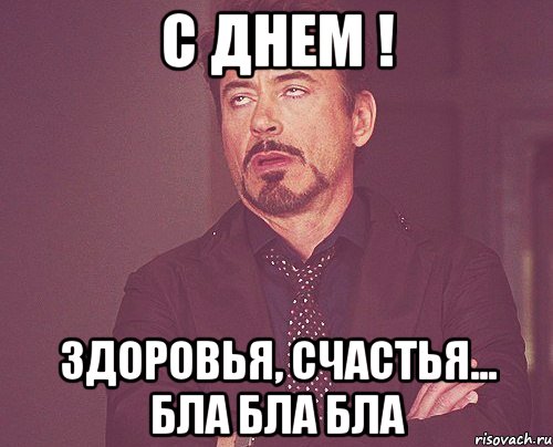 С днем ! Здоровья, счастья... бла бла бла, Мем твое выражение лица