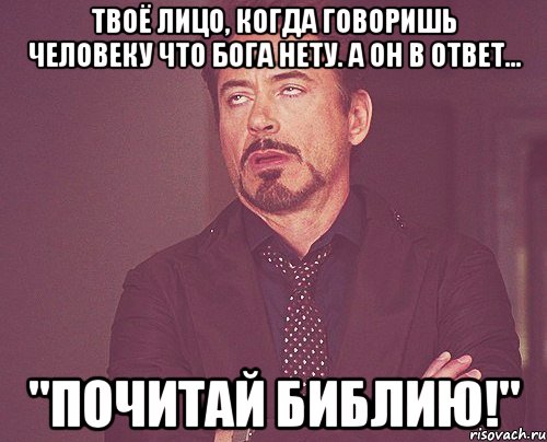 Твоё лицо, когда говоришь человеку что бога нету. А он в ответ... "Почитай Библию!", Мем твое выражение лица