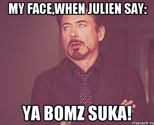 My face,when Julien say: Ya bomz suka!, Мем твое выражение лица