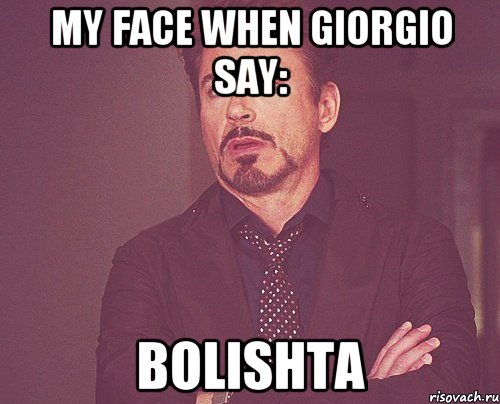 My face when Giorgio say: BOLISHTA, Мем твое выражение лица